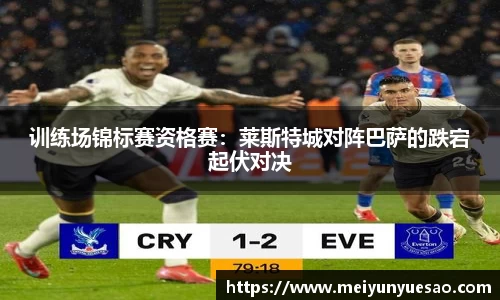 训练场锦标赛资格赛：莱斯特城对阵巴萨的跌宕起伏对决