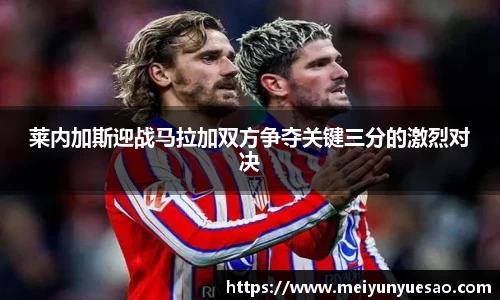 莱内加斯迎战马拉加双方争夺关键三分的激烈对决